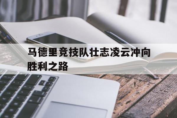 马德里竞技队壮志凌云冲向胜利之路的简单介绍